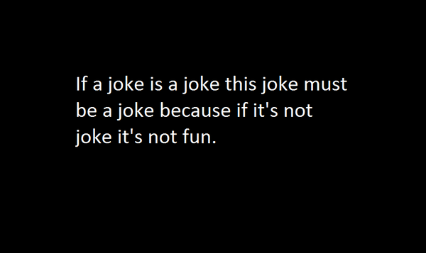 If a joke is a joke this joke must be a joke because if it's not joke it's not fun.